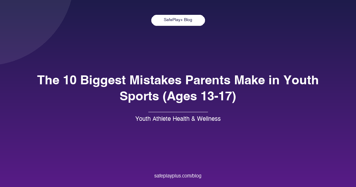 The 10 Biggest Mistakes Parents Make in Youth Sports (Ages 13-17)