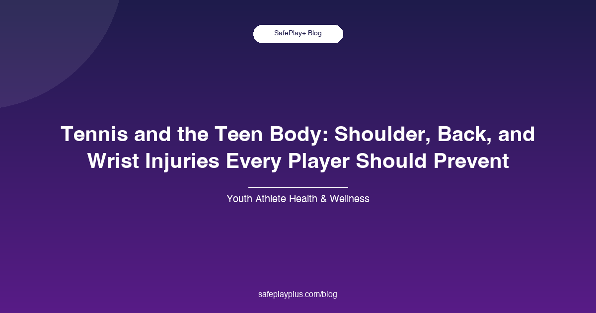 Tennis and the Teen Body: Shoulder, Back, and Wrist Injuries Every Player Should Prevent