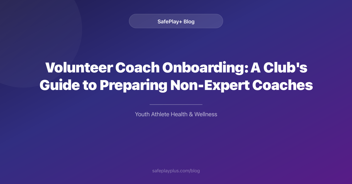 Volunteer Coach Onboarding: A Club's Guide to Preparing Non-Expert Coaches for Youth Safety